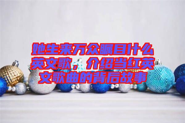 她生來萬眾矚目什么英文歌，介紹當紅英文歌曲的背后故事