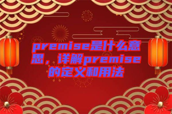 premise是什么意思，詳解premise的定義和用法