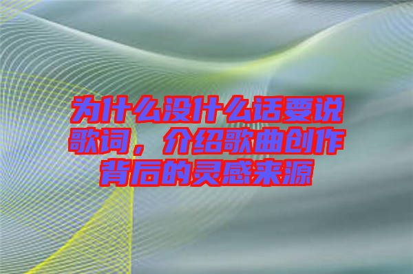 為什么沒什么話要說歌詞，介紹歌曲創作背后的靈感來源