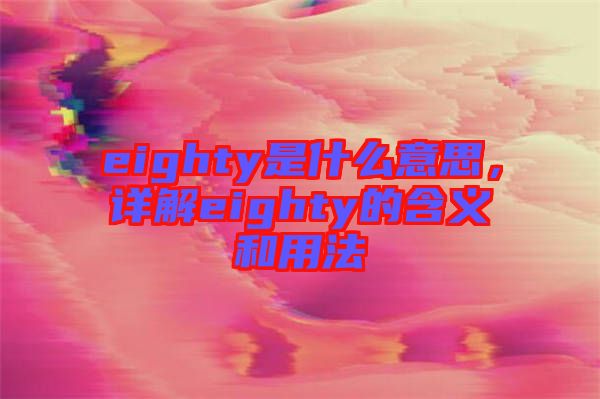 eighty是什么意思，詳解eighty的含義和用法