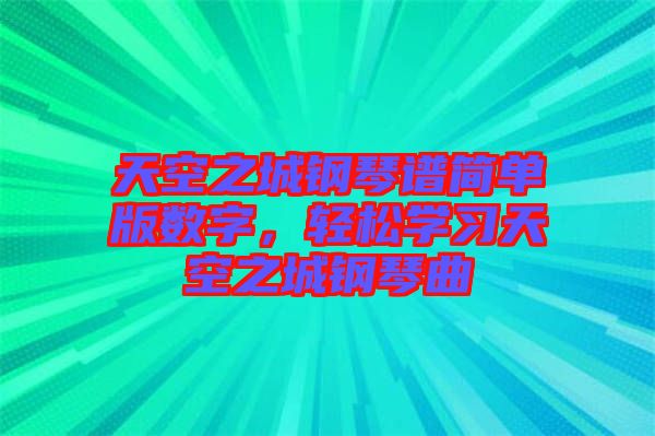 天空之城鋼琴譜簡單版數字，輕松學習天空之城鋼琴曲