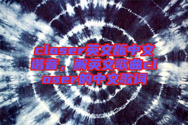 closer英文版中文諧音，解英文歌曲closer的中文歌詞