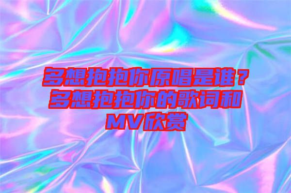 多想抱抱你原唱是誰？多想抱抱你的歌詞和MV欣賞