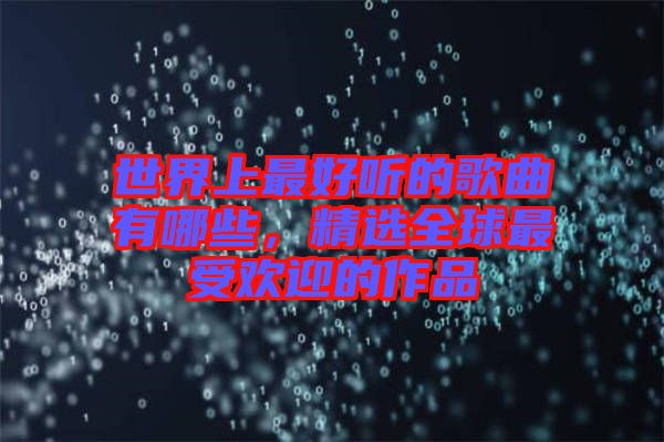 世界上最好聽的歌曲有哪些，精選全球最受歡迎的作品