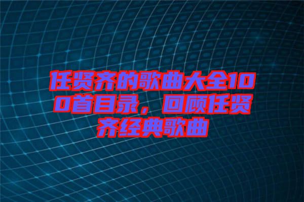 任賢齊的歌曲大全100首目錄，回顧任賢齊經典歌曲