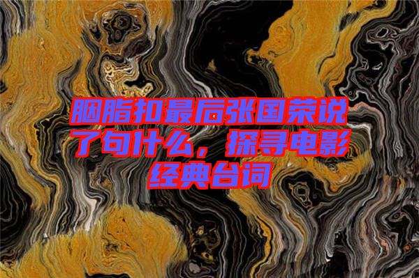 胭脂扣最后張國榮說了句什么，探尋電影經典臺詞