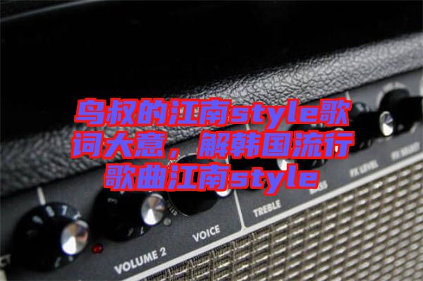 鳥叔的江南style歌詞大意，解韓國流行歌曲江南style