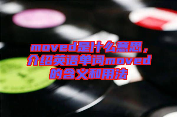 moved是什么意思，介紹英語單詞moved的含義和用法