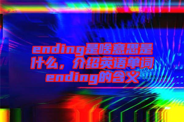 ending是啥意思是什么，介紹英語單詞ending的含義