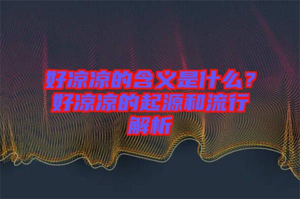 好涼涼的含義是什么？好涼涼的起源和流行解析