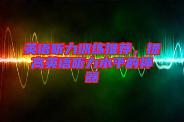 英語聽力訓練推薦，提高英語聽力水平的神器