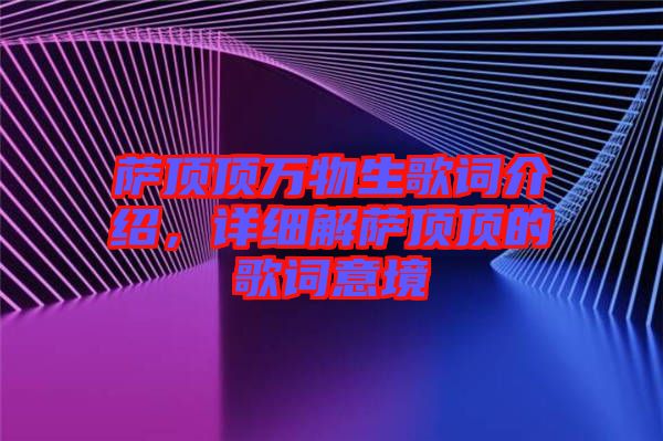 薩頂頂萬物生歌詞介紹，詳細(xì)解薩頂頂?shù)母柙~意境