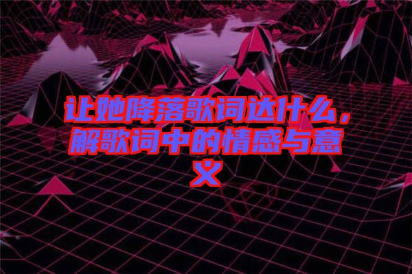 讓她降落歌詞達什么，解歌詞中的情感與意義