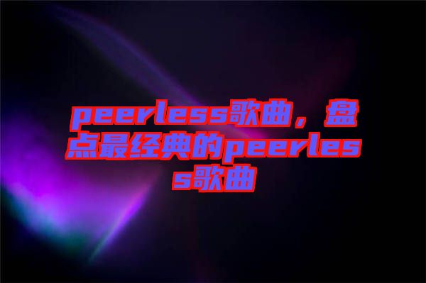 peerless歌曲，盤點最經典的peerless歌曲