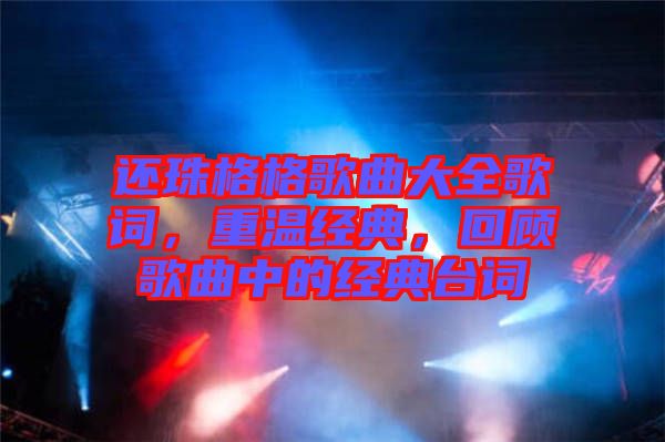 還珠格格歌曲大全歌詞，重溫經典，回顧歌曲中的經典臺詞