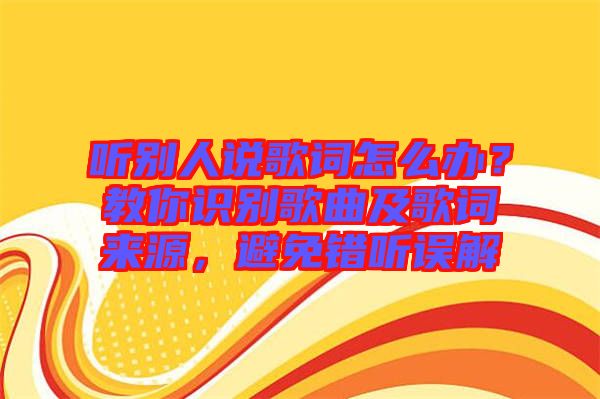 聽別人說歌詞怎么辦？教你識別歌曲及歌詞來源，避免錯聽誤解