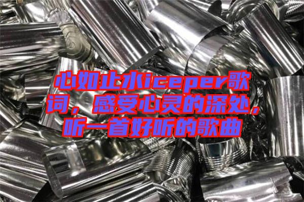 心如止水iceper歌詞，感受心靈的深處，聽一首好聽的歌曲