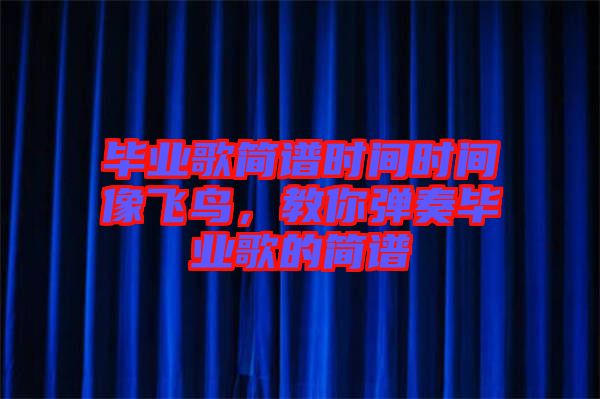 畢業歌簡譜時間時間像飛鳥，教你彈奏畢業歌的簡譜