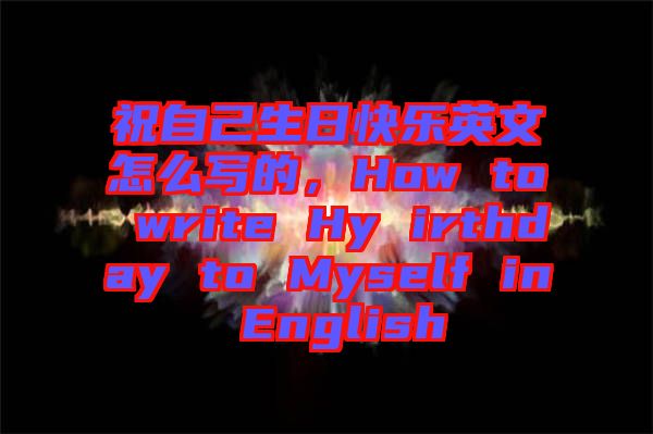 祝自己生日快樂英文怎么寫的，How to write Hy irthday to Myself in English