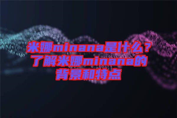 米娜minana是什么？了解米娜minana的背景和特點