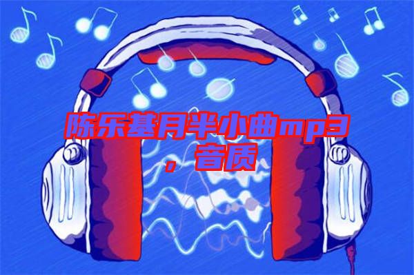 陳樂基月半小曲mp3，音質(zhì)