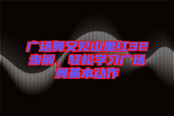 廣場舞又見山里紅32步解，輕松學習廣場舞基本動作