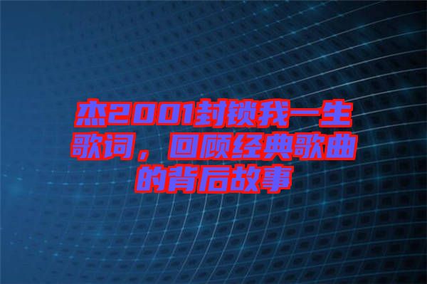 杰2001封鎖我一生歌詞，回顧經(jīng)典歌曲的背后故事