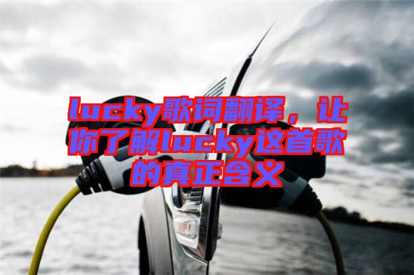 lucky歌詞翻譯，讓你了解lucky這首歌的真正含義