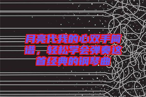 月亮代我的心雙手簡譜，輕松學會彈奏這首經典的鋼琴曲