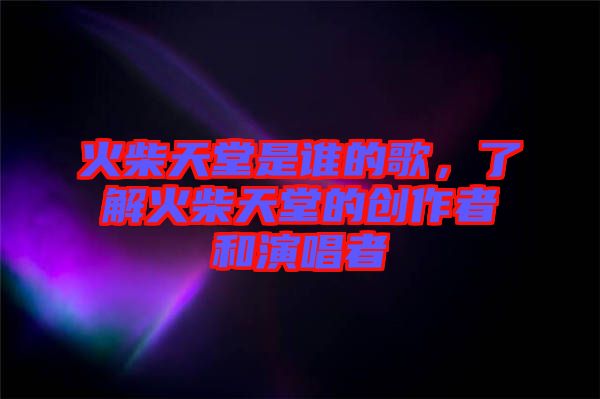 火柴天堂是誰(shuí)的歌，了解火柴天堂的創(chuàng)作者和演唱者