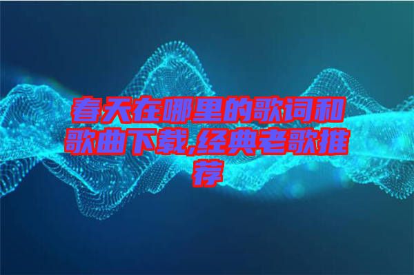 春天在哪里的歌詞和歌曲下載,經典老歌推薦