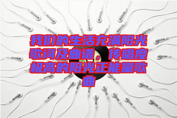 我們的生活充滿陽光歌詞及曲譜，傳唱度極高的陽光正能量歌曲