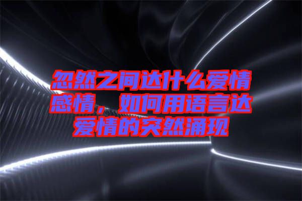 忽然之間達什么愛情感情，如何用語言達愛情的突然涌現