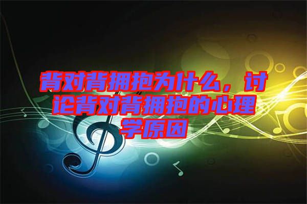 背對背擁抱為什么，討論背對背擁抱的心理學(xué)原因