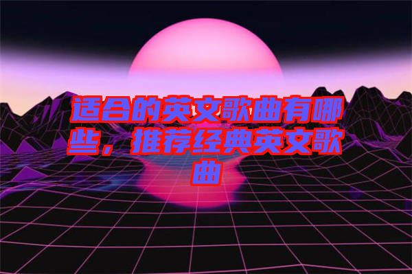 適合的英文歌曲有哪些，推薦經典英文歌曲