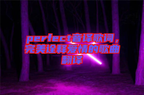 perfect音譯歌詞，完美詮釋愛情的歌曲翻譯