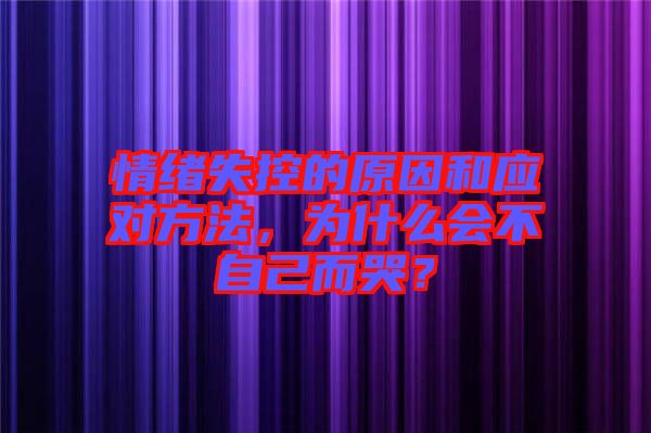 情緒失控的原因和應(yīng)對方法，為什么會不自己而哭？