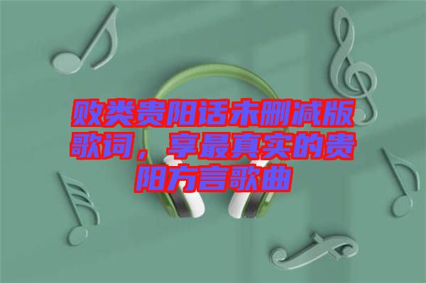 敗類貴陽話未刪減版歌詞，享最真實的貴陽方言歌曲