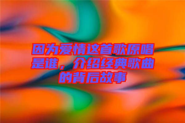 因為愛情這首歌原唱是誰，介紹經典歌曲的背后故事