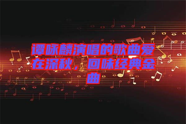 譚詠麟演唱的歌曲愛在深秋，回味經典金曲