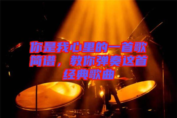 你是我心里的一首歌簡譜，教你彈奏這首經典歌曲