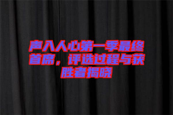 聲入人心第一季最終首席，評選過程與獲勝者揭曉