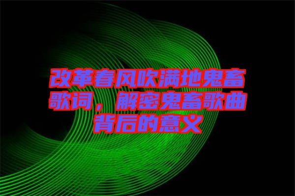 改革春風吹滿地鬼畜歌詞，解密鬼畜歌曲背后的意義