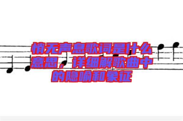 悄無聲息歌詞是什么意思，詳細解歌曲中的隱喻和象征