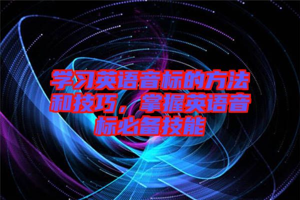 學(xué)習(xí)英語音標的方法和技巧，掌握英語音標必備技能