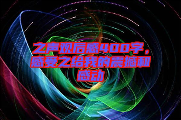 之聲觀后感400字，感受之給我的震撼和感動