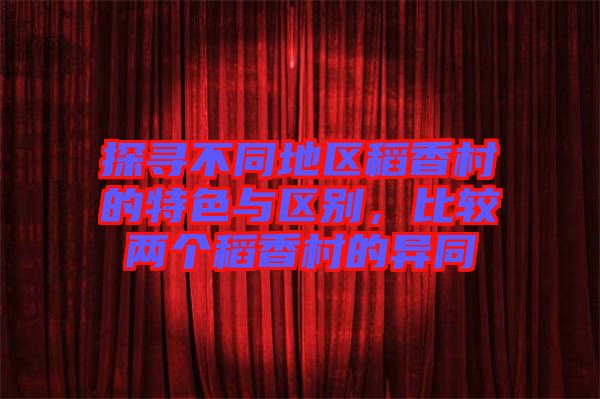 探尋不同地區稻香村的特色與區別，比較兩個稻香村的異同