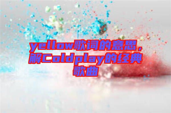 yellow歌詞的意思，解Coldplay的經典歌曲