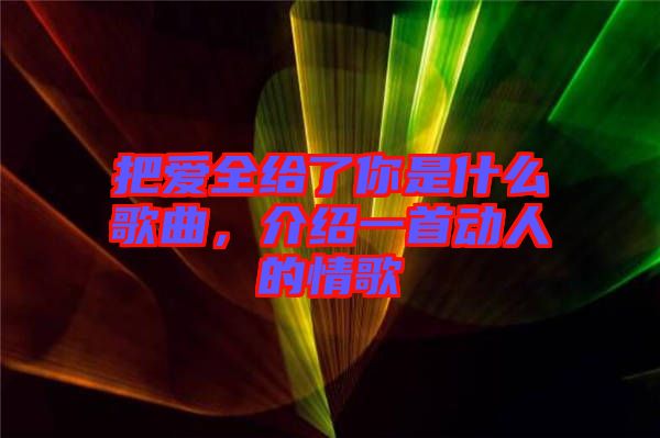 把愛全給了你是什么歌曲，介紹一首動人的情歌