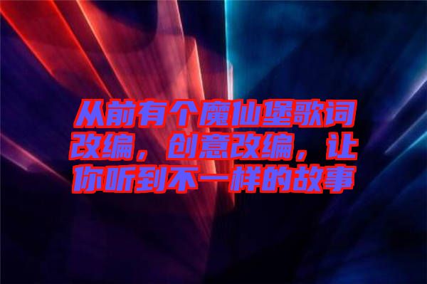 從前有個魔仙堡歌詞改編，創意改編，讓你聽到不一樣的故事